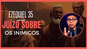 Ezequiel 35 Estudo: A mensagem do julgamento contra as nações que se opõem a Deus