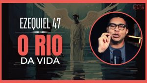 Ezequiel 47 Estudo: A visão do rio e seu SIGNIFICADO