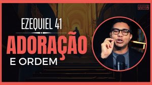 Ezequiel 41 Estudo: Ordem e a Organização na Adoração a Deus