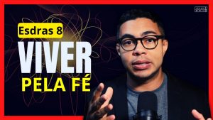 Esdras 8 Estudo: O poder de viver pela fé