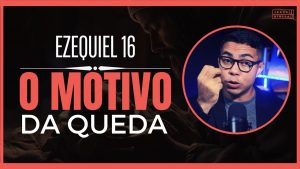 Ezequiel 16 Estudo: A verdadeira razão por trás da queda de Jerusalém