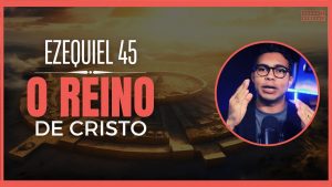 Ezequiel 45 Estudo: A esperança do Reino perfeito de Cristo