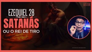 Ezequiel 28 Estudo: O Rei de Tiro e a queda de Satanás