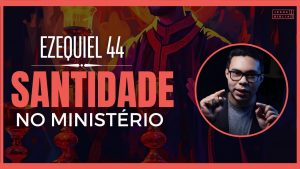Ezequiel 44 Estudo: O Chamado à Santidade na Vida Ministerial