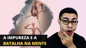 A Impureza e a Batalha Na Mente – Como Vencer