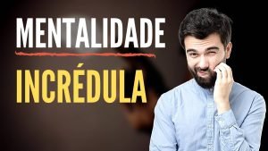 O Problema da Mentalidade Incrédula