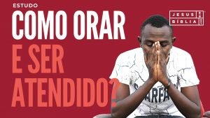 Como Orar a Deus e Ser Atendido
