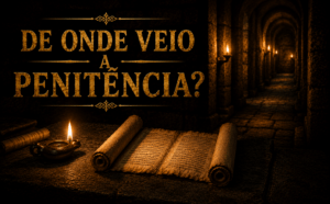 De onde veio a penitência? Da igreja antiga à Reforma